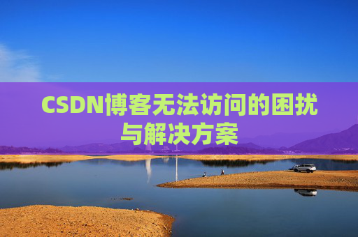 CSDN博客无法访问的困扰与解决方案
